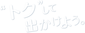 トクして出かけよう。